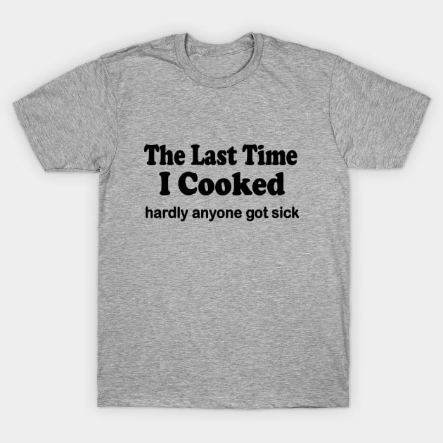 The last time I cooked hardly anyone got sick T-Shirt by pickledpossums